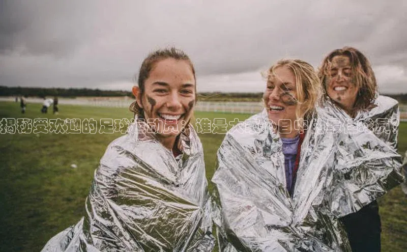 ng28相信品牌的含义中文在线揭秘受欢迎的足球运动员：谁是大家心目中的最佳球员？