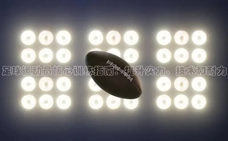 南宫·NG28在线登录百度手机助手足球运动员核心训练指南：提升实力、技术和耐力