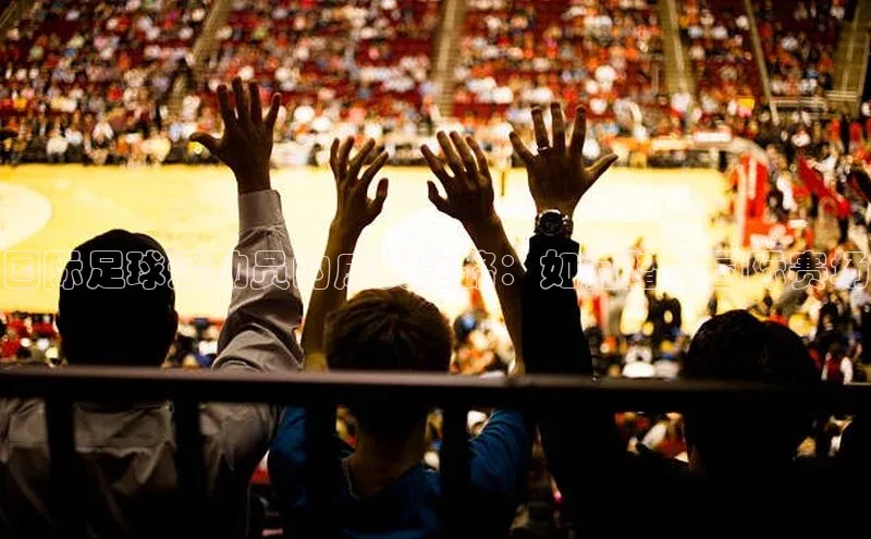 ng28南宫娱乐平台下载普信公司国际足球运动员的成长之路：如何踏上国际赛场