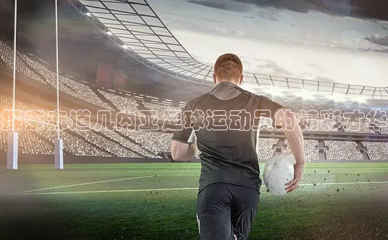 ng28相信品牌的力量注册入口巴美列捷福探索赤道几内亚足球运动员的精彩才华