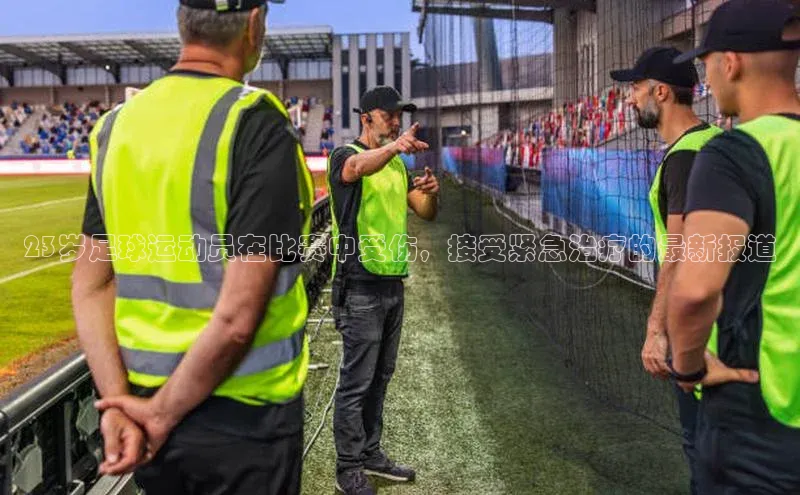 NG28网页版百度游戏开放平台23岁足球运动员在比赛中受伤，接受紧急治疗的最新报道
