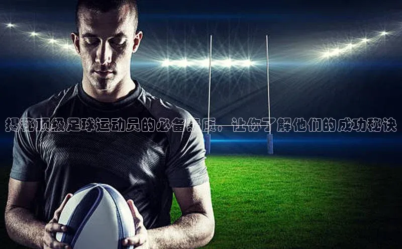 ng28官网入口注册华策影视揭秘顶级足球运动员的必备素质，让你了解他们的成功秘诀