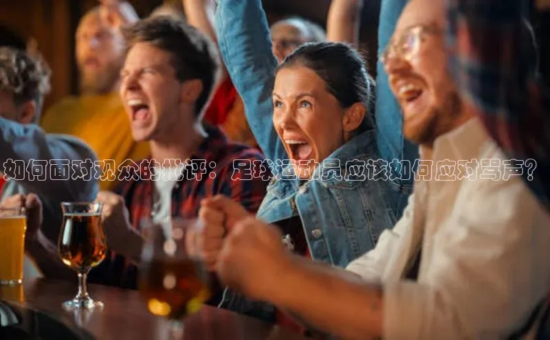 NG相信品牌的力量官网哇咔哇咔文化如何面对观众的批评：足球运动员应该如何应对骂声？