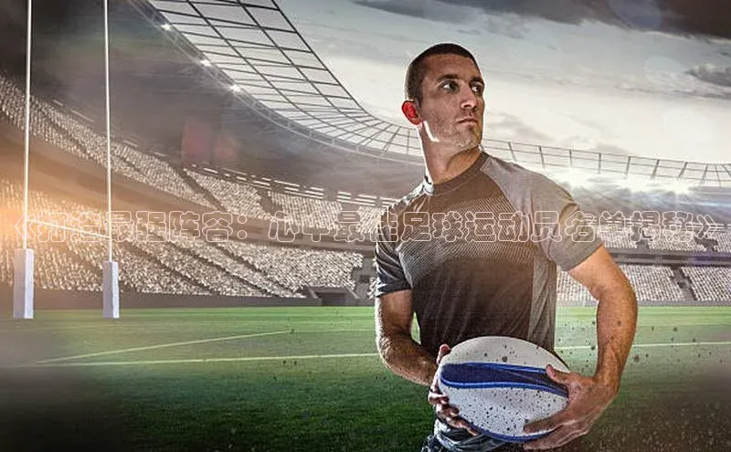ng28相信品牌的力量注册入口百度营销中心《打造最强阵容：心中最佳足球运动员名单揭秘》