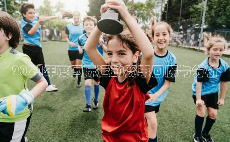 南宫体育极氪智能科技2024年度国际运动赛事回顾与分析