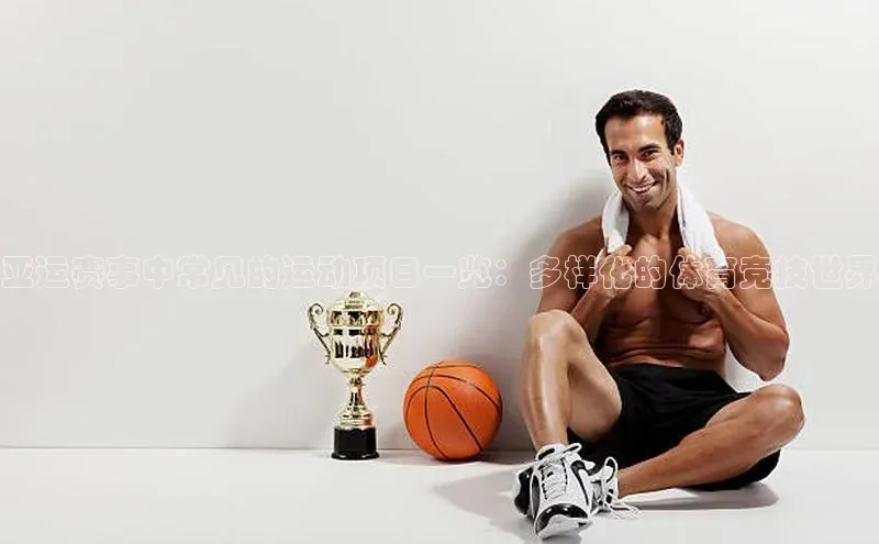 南宫注册入口官网注册皮阿诺亚运赛事中常见的运动项目一览：多样化的体育竞技世界