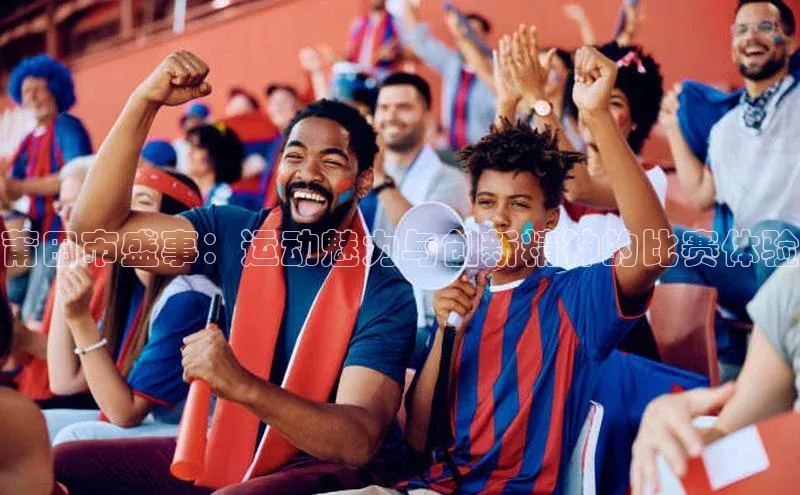 NG体育·南宫官方网站网易莆田市盛事：运动魅力与创新精神的比赛体验