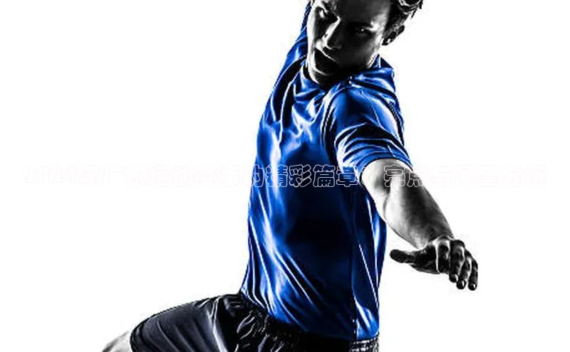 2024年广东运动赛事的精彩篇章：亮点与展望分析