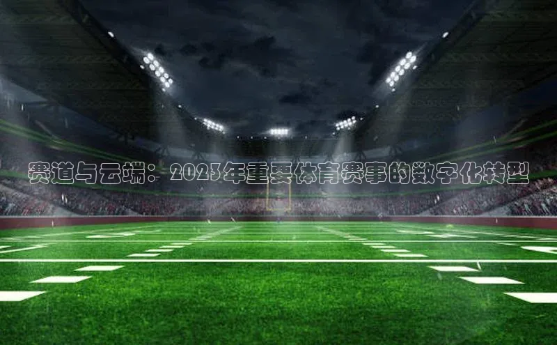 赛道与云端：2023年重要体育赛事的数字化转型