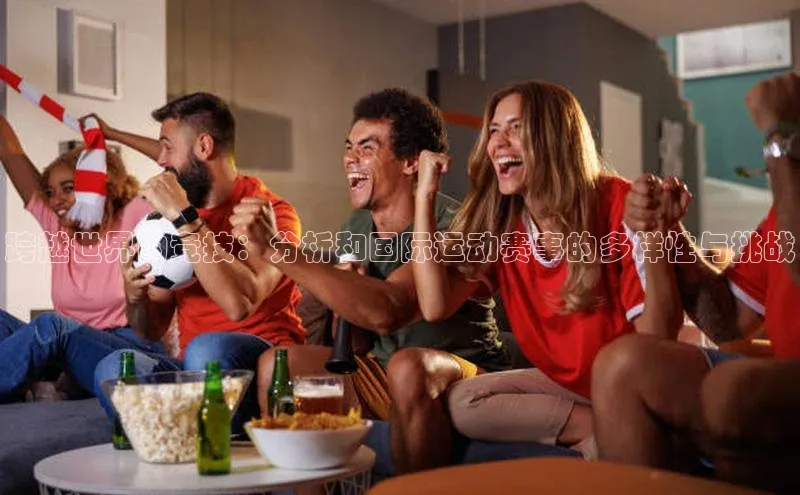 跨越世界的竞技：分析和国际运动赛事的多样性与挑战
