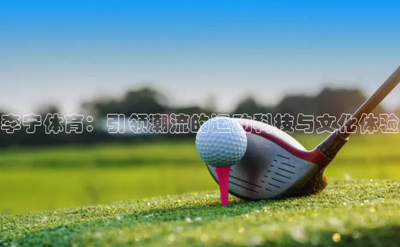 李宁体育：引领潮流的运动科技与文化体验