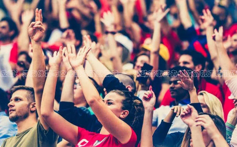 成都：未来体育与文化融合的新篇章——运动赛事开办单位的机遇和挑战