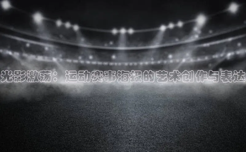 光影激荡：运动赛事海报的艺术创作与表达