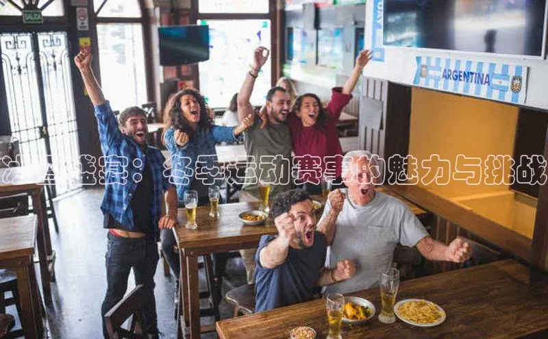 冰雪盛宴：冬季运动赛事的魅力与挑战