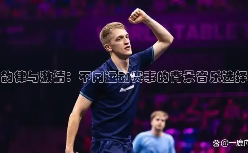 韵律与激情：不同运动赛事的背景音乐选择