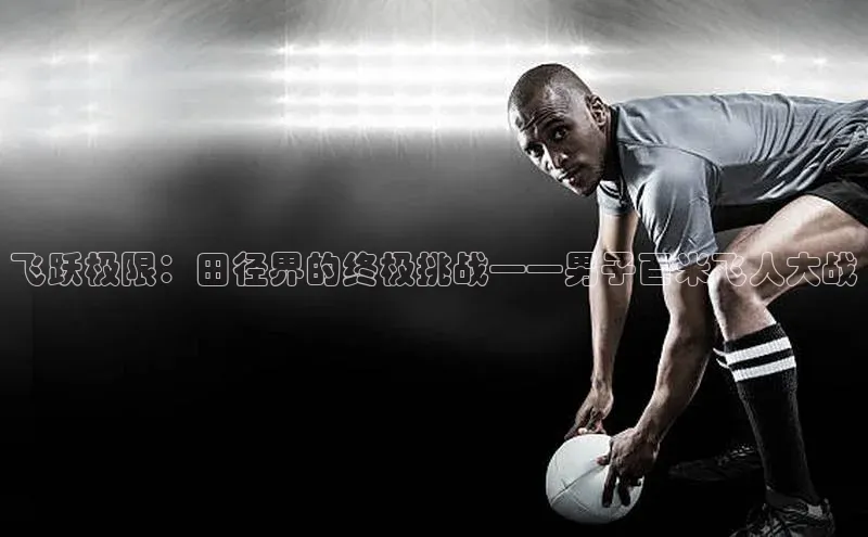 飞跃极限：田径界的终极挑战——男子百米飞人大战