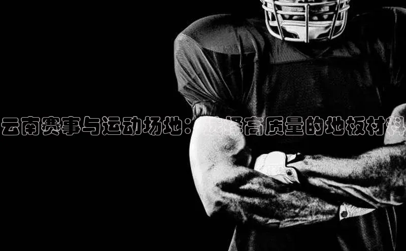 云南赛事与运动场地：选择高质量的地板材料