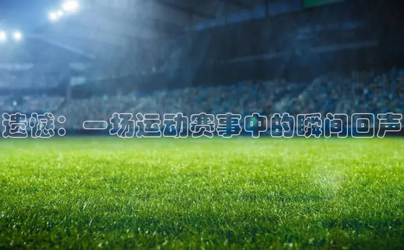遗憾：一场运动赛事中的瞬间回声