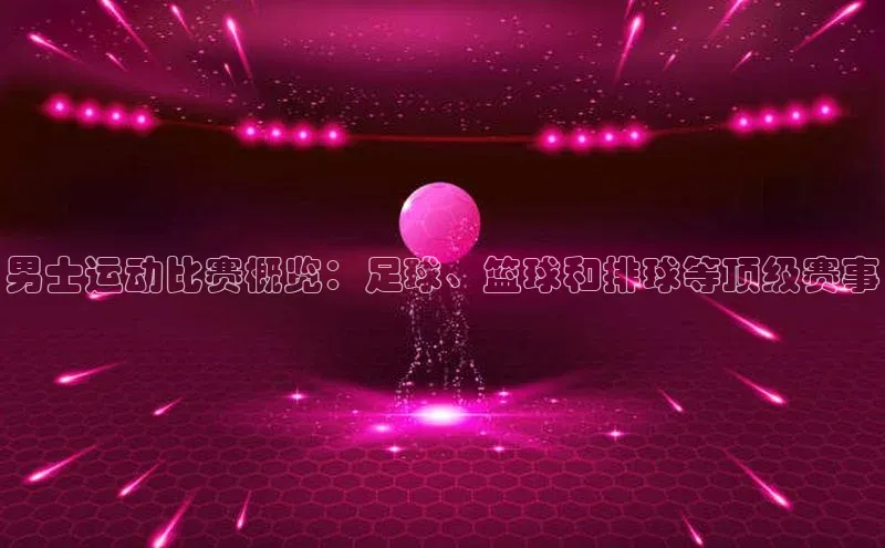 男士运动比赛概览：足球、篮球和排球等顶级赛事