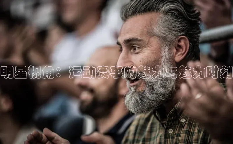 明星视角：运动赛事的魅力与魅力时刻