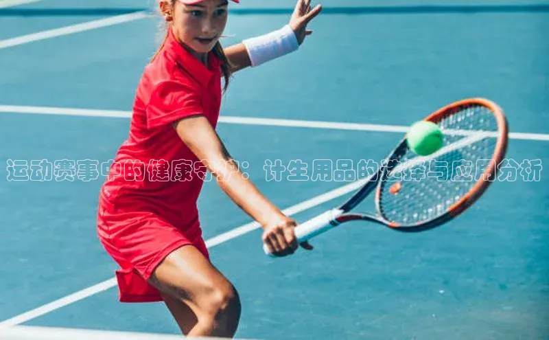 运动赛事中的健康守护：计生用品的选择与应用分析