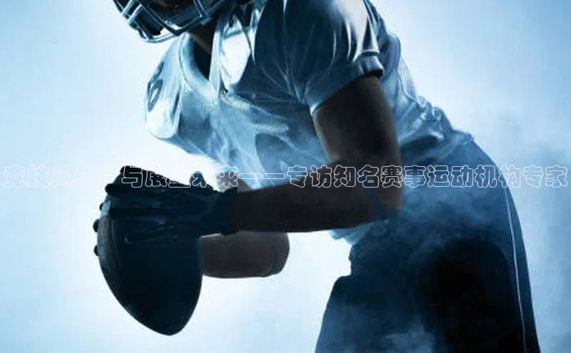 竞技风云：与展望未来——专访知名赛事运动机构专家