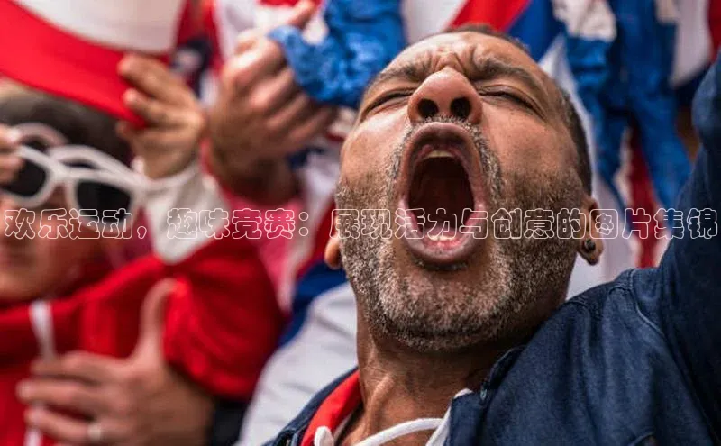 欢乐运动，趣味竞赛：展现活力与创意的图片集锦