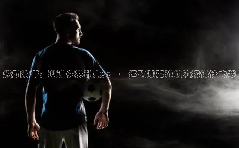 燃动激情：邀请你共赴未来——运动赛事邀约海报设计大赛