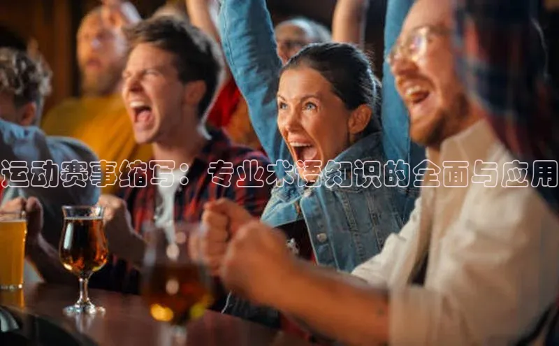 运动赛事缩写：专业术语知识的全面与应用