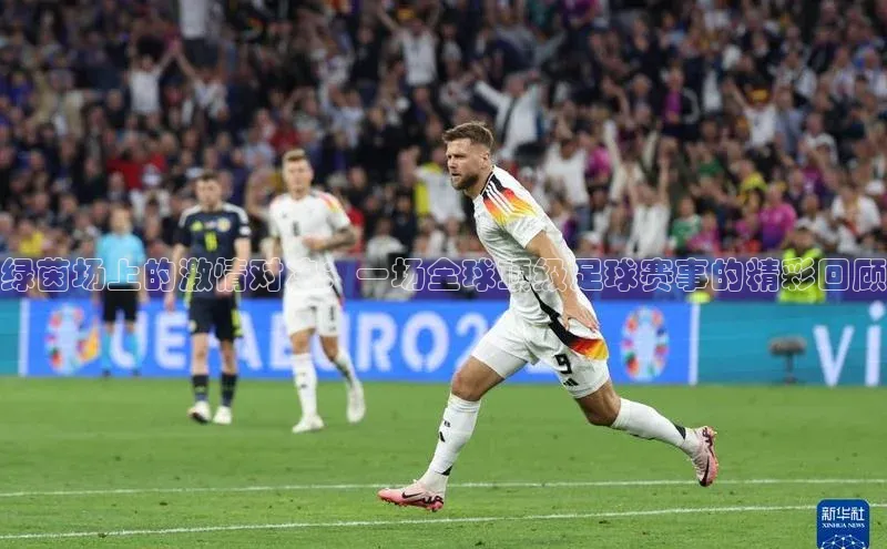绿茵场上的激情对决：一场全球顶级足球赛事的精彩回顾