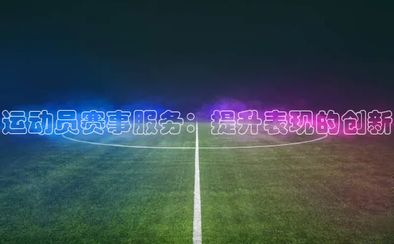 运动员赛事服务：提升表现的创新