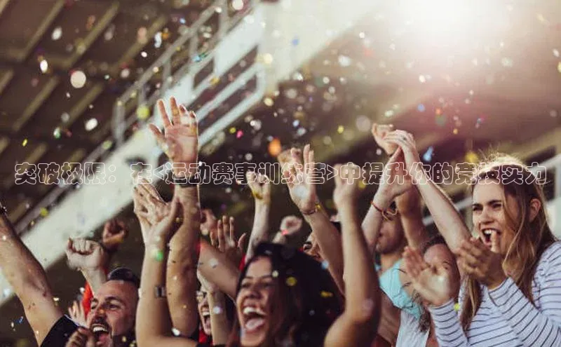 突破极限：在<运动赛事训练营>中提升你的竞技实力