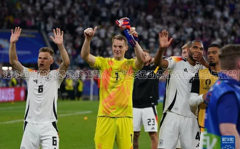 活力四射的夏季竞技盛事：上半年运动赛事亮点回顾与展望