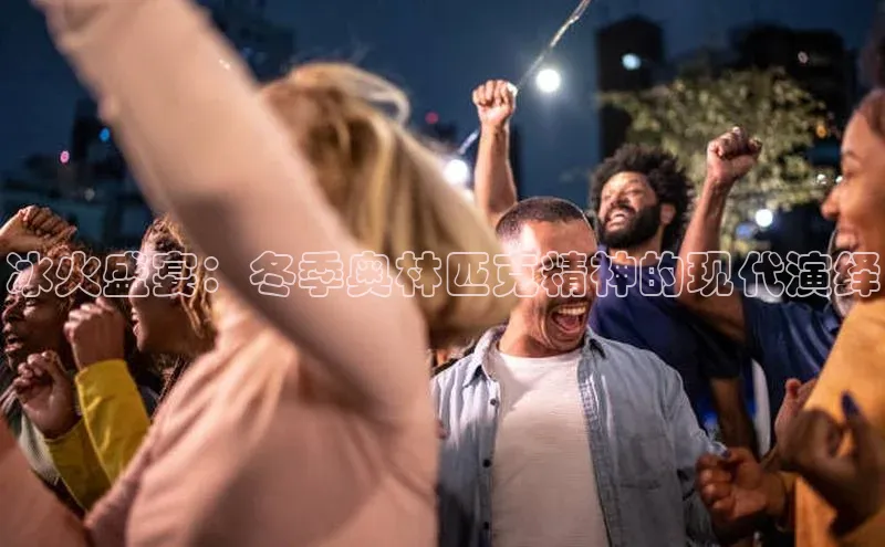 冰火盛宴：冬季奥林匹克精神的现代演绎