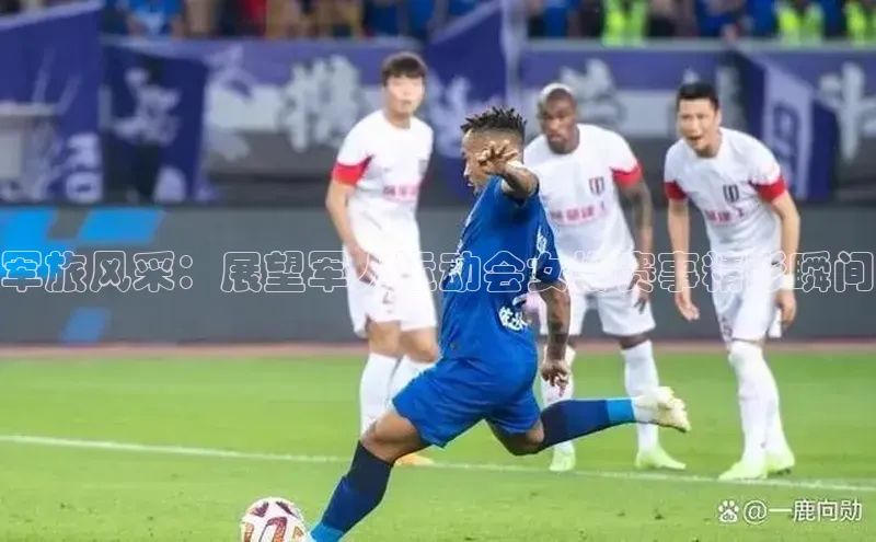 军旅风采：展望军人运动会女排赛事精彩瞬间