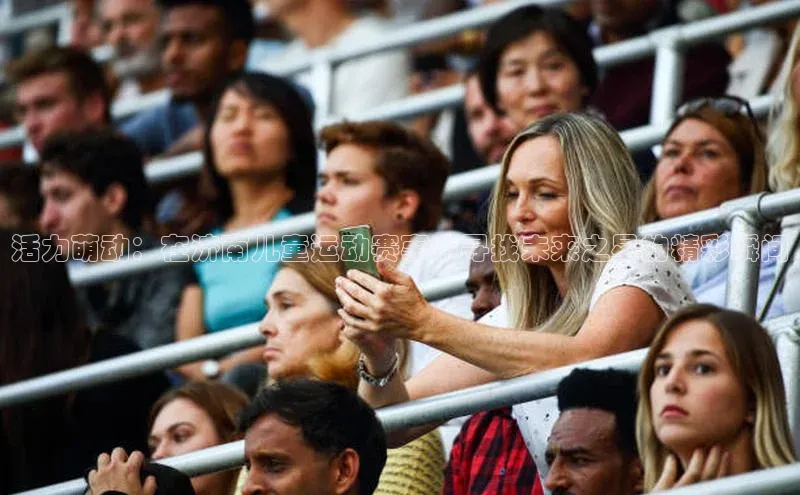 活力萌动：在济南儿童运动赛事中寻找未来之星的精彩瞬间