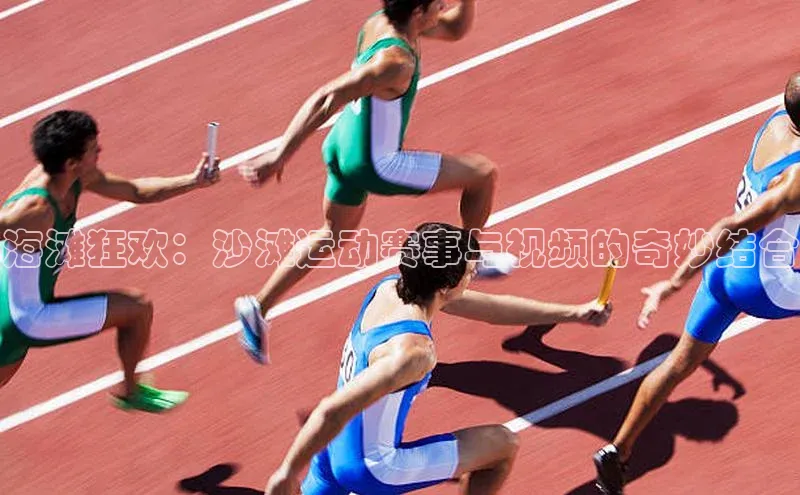 海滩狂欢：沙滩运动赛事与视频的奇妙结合