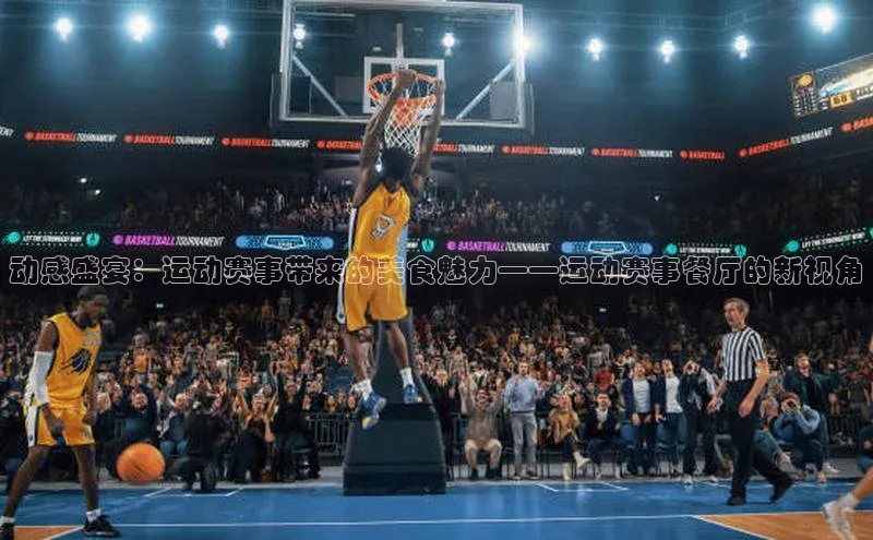 动感盛宴：运动赛事带来的美食魅力——运动赛事餐厅的新视角