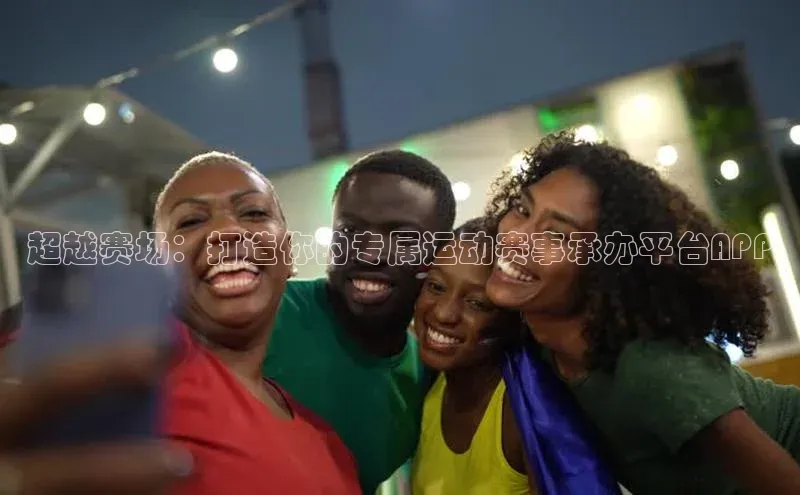 超越赛场：打造你的专属运动赛事承办平台APP