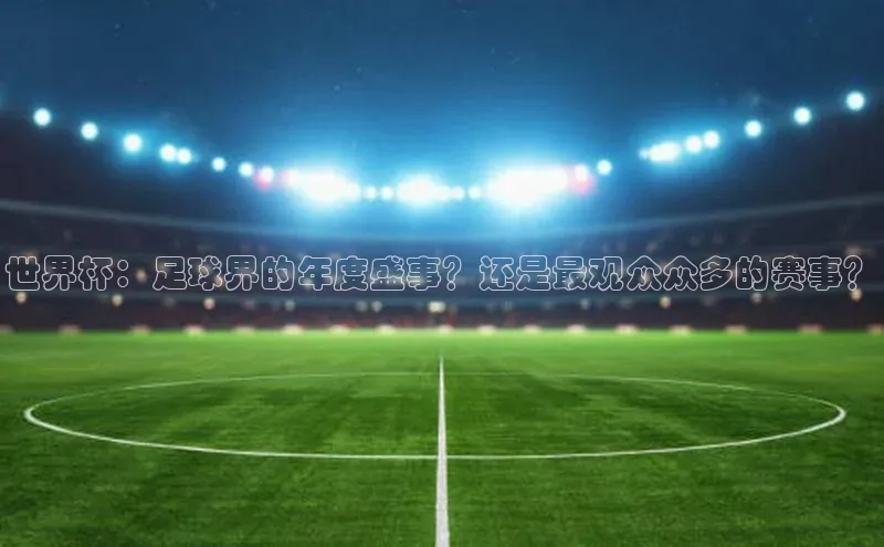世界杯：足球界的年度盛事？还是最观众众多的赛事？