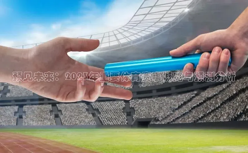 预见未来：2023年重要体育赛事概览与预测分析