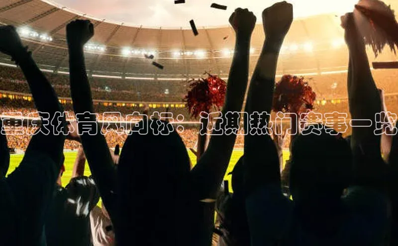 重庆体育风向标：近期热门赛事一览