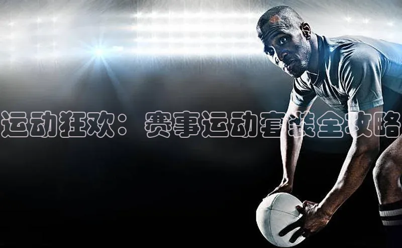 运动狂欢：赛事运动套装全攻略